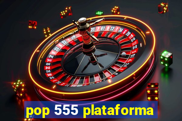 pop 555 plataforma